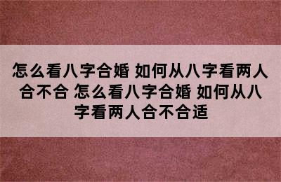 怎么看八字合婚 如何从八字看两人合不合 怎么看八字合婚 如何从八字看两人合不合适